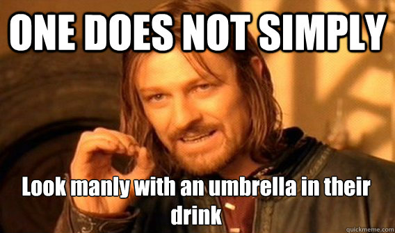 ONE DOES NOT SIMPLY Look manly with an umbrella in their drink   One Does Not Simply