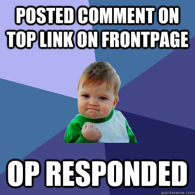 Posted comment on top link on frontpage OP responded - Posted comment on top link on frontpage OP responded  Success Kid