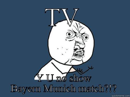 TV Y U NO SHOW BAYERN MUNICH MATCH?!? Y U No