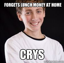 Forgets lunch money at home crys  High School Freshman