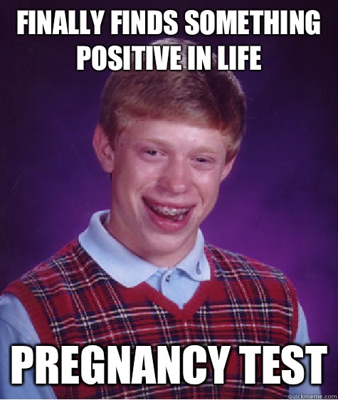 Finally Finds Something Positive In Life Pregnancy Test  Bad Luck Brian