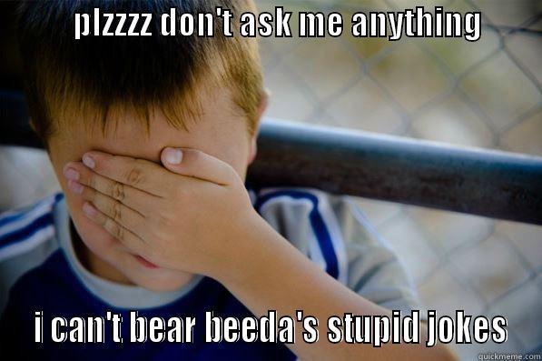            PLZZZZ DON'T ASK ME ANYTHING                                          I CAN'T BEAR BEEDA'S STUPID JOKES Confession kid