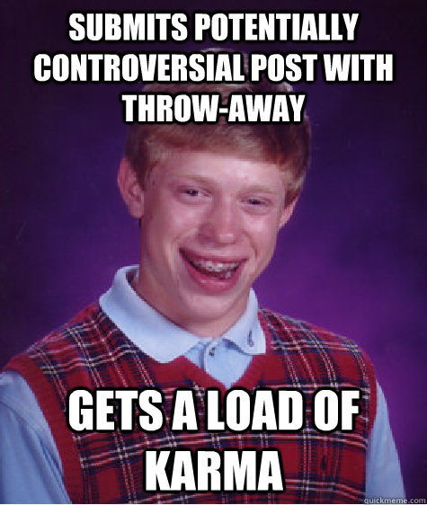 sUBMITS potentially controversiaL post with throw-away gets a load of karma - sUBMITS potentially controversiaL post with throw-away gets a load of karma  Bad Luck Brian