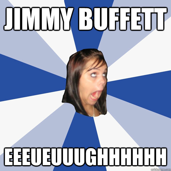 Jimmy Buffett eeeueuuughhhhhh - Jimmy Buffett eeeueuuughhhhhh  Annoying Facebook Girl