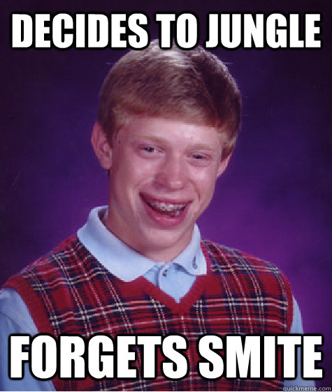 decides to jungle forgets smite  Bad Luck Brian