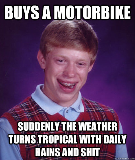 Buys a motorbike suddenly the weather turns tropical with daily rains and shit  - Buys a motorbike suddenly the weather turns tropical with daily rains and shit   Bad Luck Brian