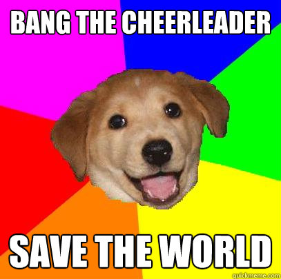 Bang the cheerleader save the world  Advice Dog