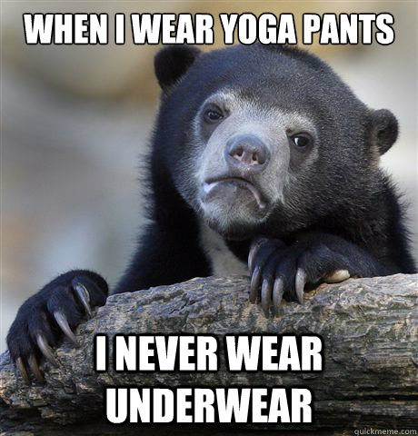 When I wear yoga pants I never wear underwear  Confession Bear