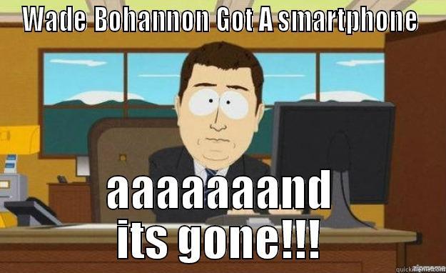 If I didn't say it id be LION - WADE BOHANNON GOT A SMARTPHONE AAAAAAAND ITS GONE!!! aaaand its gone