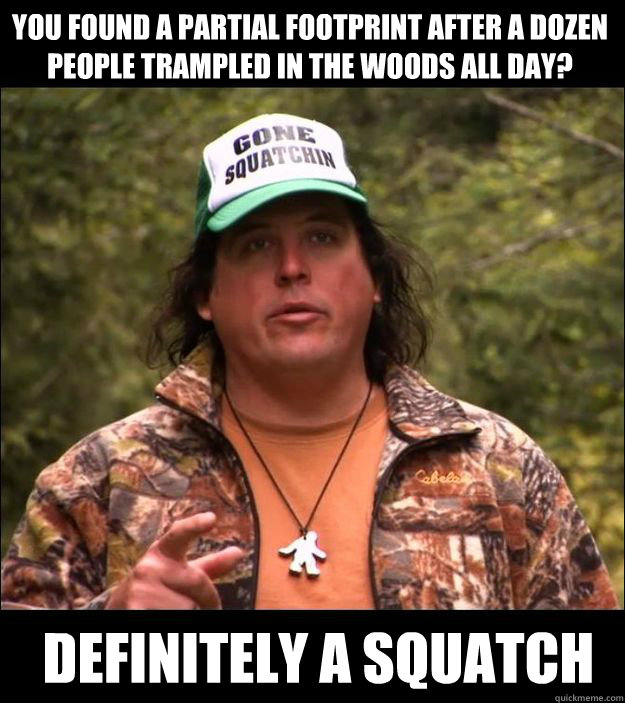 You found a partial footprint after a dozen people trampled in the woods all day? Definitely a Squatch  