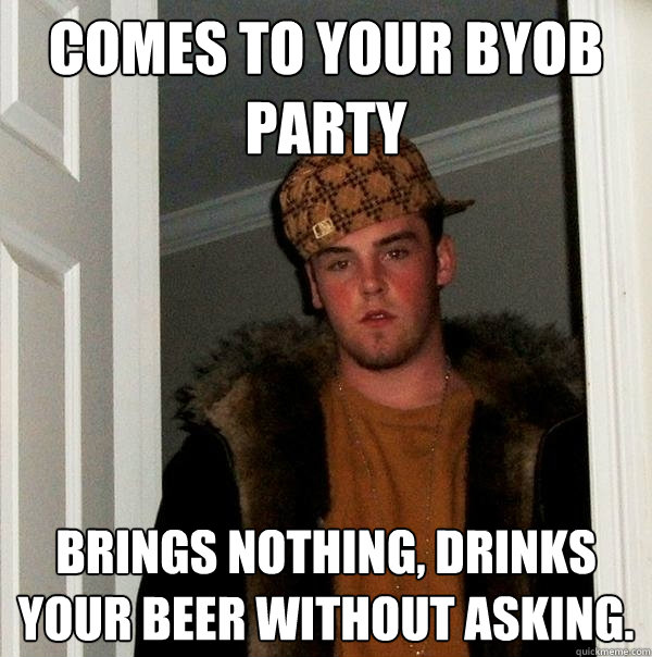 Comes to your byob party brings nothing, drinks your beer without asking. - Comes to your byob party brings nothing, drinks your beer without asking.  Scumbag Steve