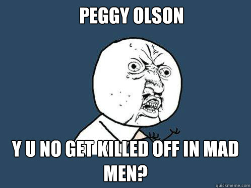 Peggy Olson y u no get killed off in Mad Men?  Y U No