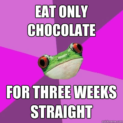 eat only chocolate for three weeks straight  Foul Bachelorette Frog