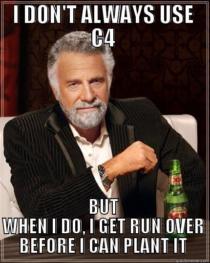 I DON'T ALWAYS USE C4 BUT WHEN I DO, I GET RUN OVER BEFORE I CAN PLANT IT The Most Interesting Man In The World