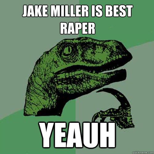 Jake miller is best raper YeAUH  Philosoraptor