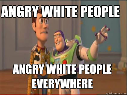 Angry White people Angry white people everywhere  woody and buzz