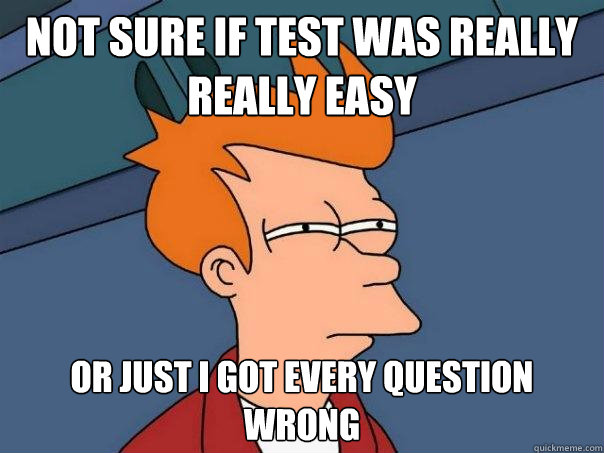 not sure if test was really really easy Or just I got every question wrong  Futurama Fry