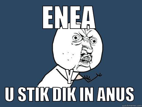 ENEA Y U STIK DIK IN ANUS Y U No