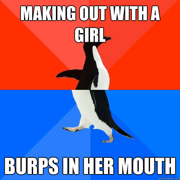 Making out with a girl Burps in her mouth  Socially Awesome Awkward Penguin