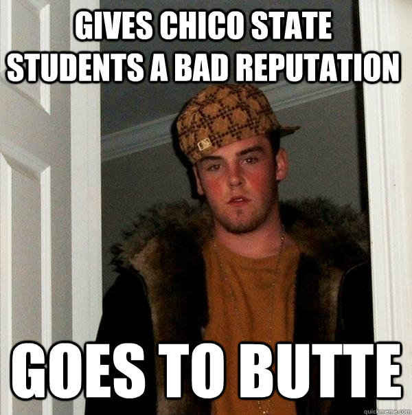 Gives Chico State Students a bad reputation goes to butte  Scumbag Steve