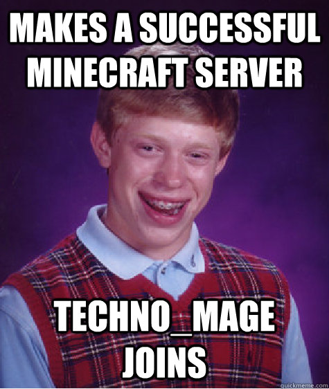 Makes a successful minecraft server Techno_mage joins  Bad Luck Brian