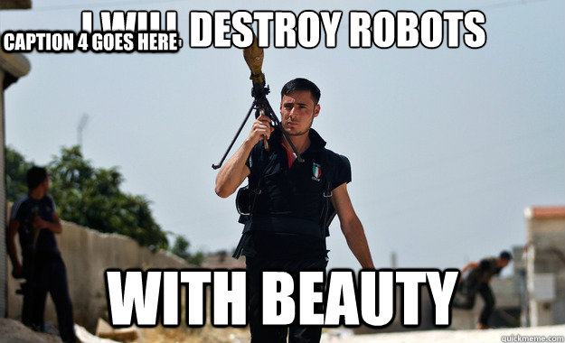 I will destroy ROBOTS With beauty  Caption 4 goes here  Ridiculously Photogenic Syrian Soldier