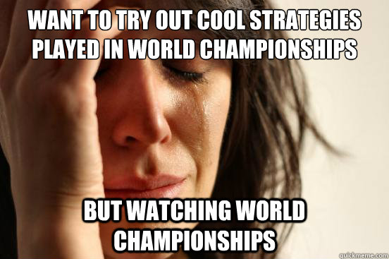 Want to try out cool strategies played in world championships but watching World championships  First World Problems