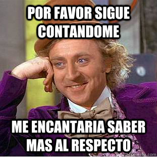 Por favor sigue contandome me encantaria saber mas al respecto  Condescending Wonka