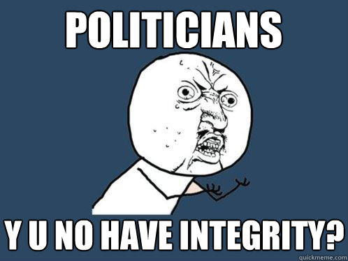 politicians y u no have integrity?  Y U No