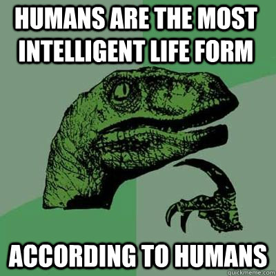 HUMANS ARE THE MOST INTELLIGENT LIFE FORM ACCORDING TO HUMANS  - HUMANS ARE THE MOST INTELLIGENT LIFE FORM ACCORDING TO HUMANS   Misc