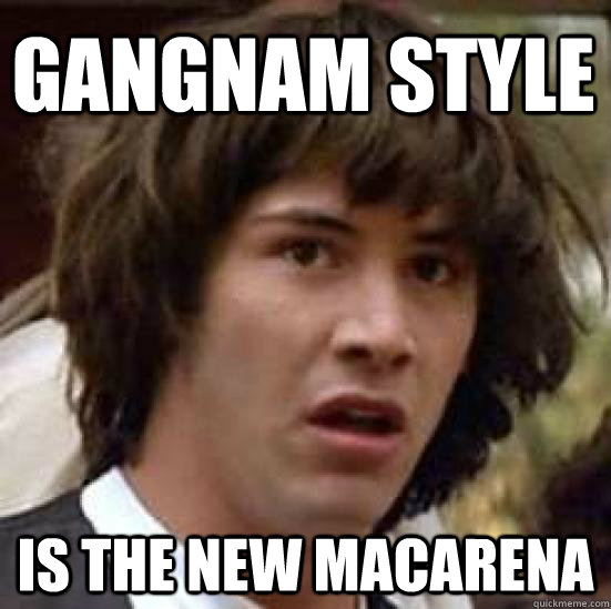 Gangnam style Is the new macarena  conspiracy keanu