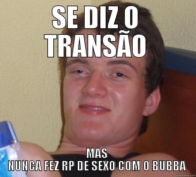 SE DIZ O TRANSÃO MAS NUNCA FEZ RP DE SEXO COM O BUBBA 10 Guy