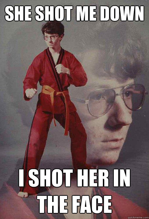 She shot me down I shot her in the face - She shot me down I shot her in the face  Karate Kyle