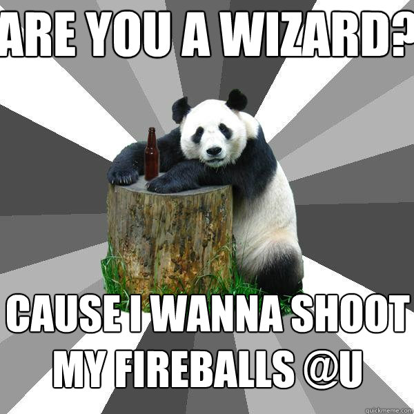 Are you a wizard? Cause i wanna shoot my fireballs @u  Pickup-Line Panda