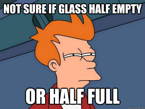 not sure if glass half empty or half full - not sure if glass half empty or half full  Futurama Fry