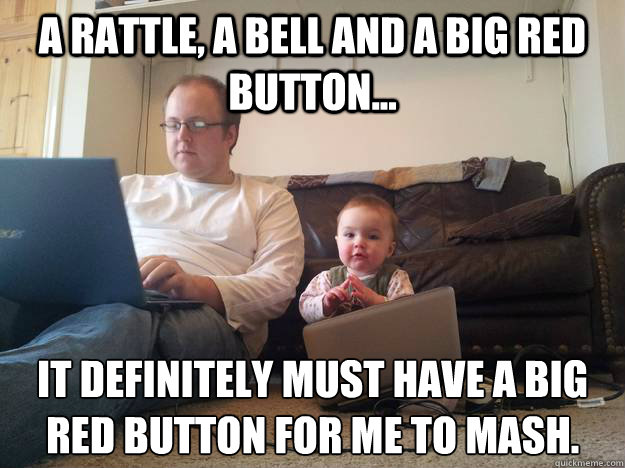 A rattle, a bell and a big red button... It definitely must have a big red button for me to mash.  Baby Boss