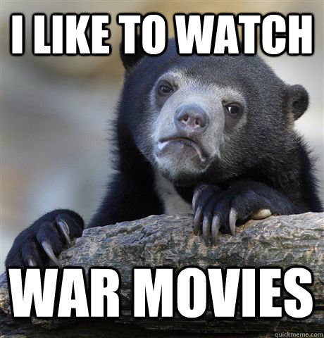 I LIKE TO WATCH  WAR MOVIES  Confession Bear