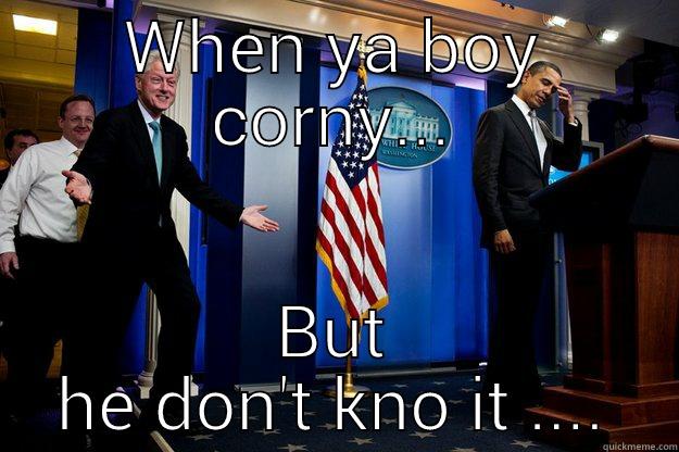 WHEN YA BOY CORNY... BUT HE DON'T KNO IT .... Inappropriate Timing Bill Clinton