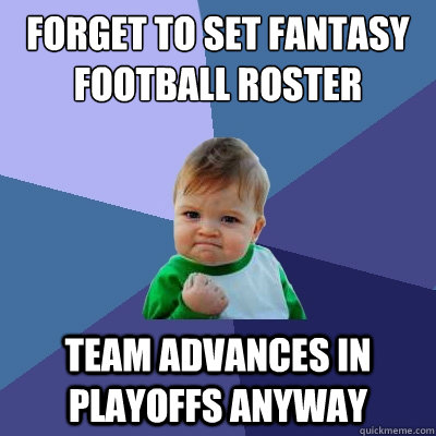 Forget to set fantasy football roster Team advances in playoffs anyway - Forget to set fantasy football roster Team advances in playoffs anyway  Success Kid