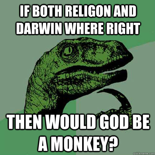 If both religon and darwin where right Then would god be a monkey?  Philosoraptor