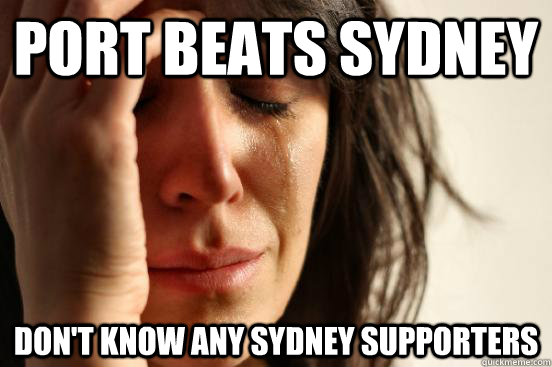 Port beats Sydney  don't know any Sydney supporters   First World Problems