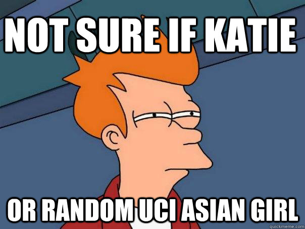 Not sure if Katie Or random uci asian girl  Futurama Fry