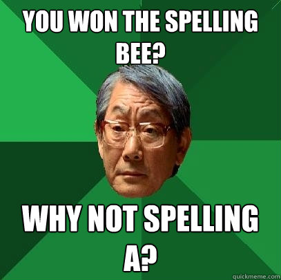 you won the spelling bee? why not spelling a?  High Expectations Asian Father