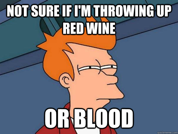 Not sure if I'm throwing up red wine Or blood - Not sure if I'm throwing up red wine Or blood  Futurama Fry