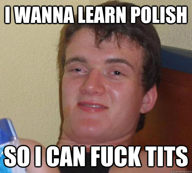 I wanna learn polish so i can fuck tits  10 Guy