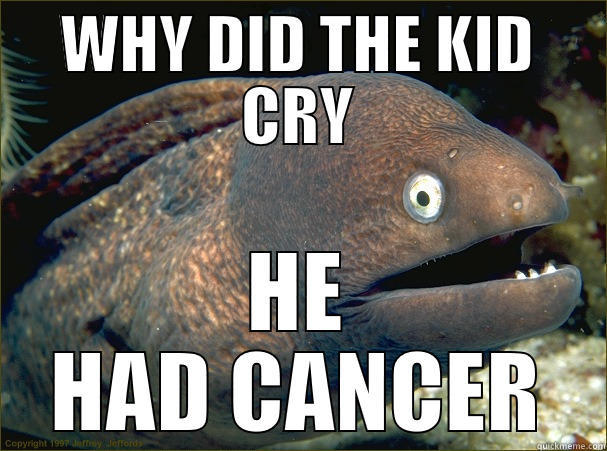 WHY DID THE KID CRY HE HAD CANCER Bad Joke Eel