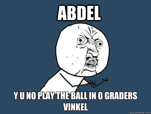 Abdel y u no play the ball in 0 graders vinkel  Y U No