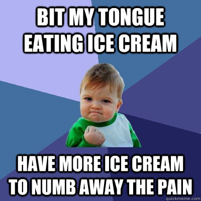 Bit my tongue eating ice cream  have more ice cream to numb away the pain   Success Kid