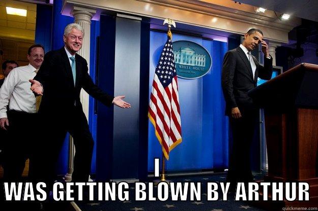  I WAS GETTING BLOWN BY ARTHUR Inappropriate Timing Bill Clinton