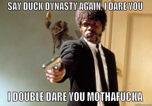 SAY DUCK DYNASTY AGAIN, I DARE YOU I DOUBLE DARE YOU MOTHAFUCKA Samuel L Jackson